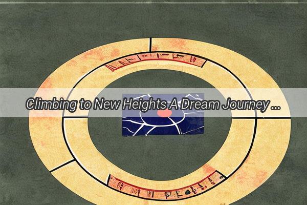 Climbing to New Heights A Dream Journey Through the Ascension of Anothers Summit